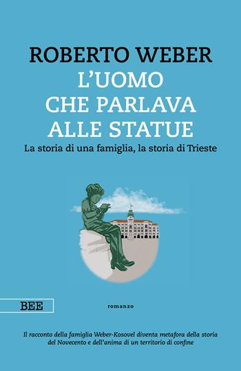L'uomo che parlava alle statue. La storia di una famiglia, la storia di Trieste - Roberto Weber - Libro Bottega Errante Edizioni 2023, Camera con vista | Libraccio.it