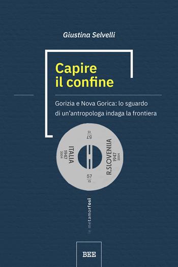 Capire il confine. Gorizia e Nova Gorica: lo sguardo di un’antropologa indaga la frontiera - Giustina Selvelli - Libro Bottega Errante Edizioni 2024, Le metamorfosi | Libraccio.it
