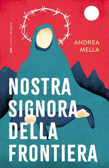 Nostra signora della frontiera - Andrea Mella - Libro Bottega Errante Edizioni 2025, Rumore bianco | Libraccio.it