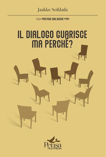 Il dialogo guarisce, ma perché? - Jaakko Seikkula - Libro Pensa Multimedia 2023, Pratiche dialogiche | Libraccio.it