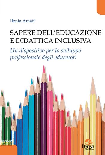 Sapere dell'educazione e didattica inclusiva. Un dispositivo per lo sviluppo professionale degli educatori - Ilenia Amati - Libro Pensa Multimedia 2023, Sentieri e scenari postmoderni | Libraccio.it