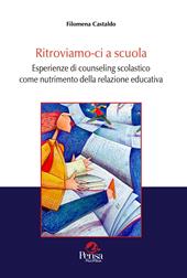 Ritroviamo-ci a scuola. Esperienze di counseling scolastico come nutrimento della relazione educativa