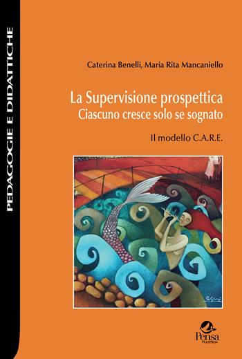 La supervisione prospettica. Ciascuno cresce solo se sognato. Il modello C.A.R.E - Caterina Benelli, Maria Rita Mancaniello - Libro Pensa Multimedia 2023, Pedagogie e didattiche | Libraccio.it