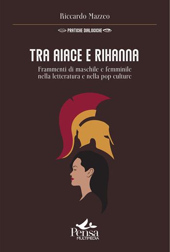 Tra Aiace e Rihanna. Frammenti di maschile e femminile nella letteratura e nella pop culture - Riccardo Mazzeo - Libro Pensa Multimedia 2024, Pratiche dialogiche | Libraccio.it