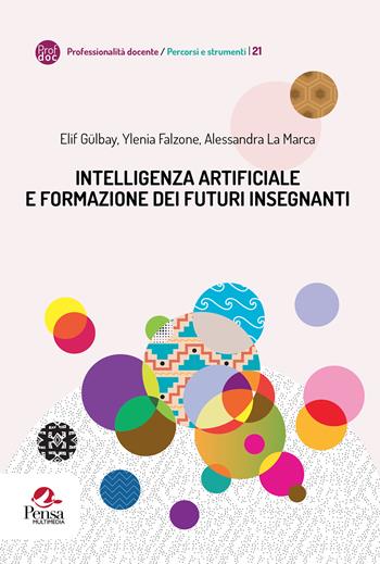Intelligenza artificiale e formazione dei futuri insegnanti - Elif Gülbay, Ylenia Falzone, Alessandra La Marca - Libro Pensa Multimedia 2024, Professionalità docente. Percorsi e strumenti | Libraccio.it