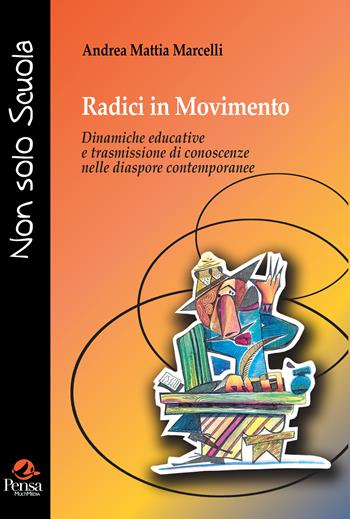 Radici in movimento. Dinamiche educative e trasmissione di conoscenze nelle diaspore contemporanee - Andrea Mattia Marcelli - Libro Pensa Multimedia 2024, Non solo scuola | Libraccio.it