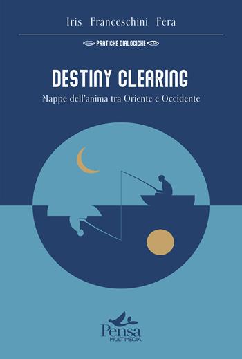 Destiny Clearing. Mappe dell'anima tra Oriente e Occidente - Iris Fera Franceschini - Libro Pensa Multimedia 2024, Pratiche dialogiche | Libraccio.it