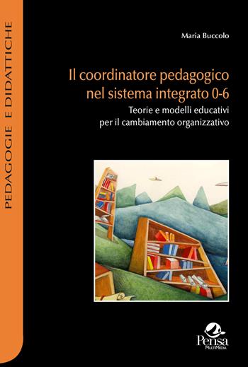 Il coordinatore pedagogico nel sistema integrato 0-6. Teorie e modelli educativi per il cambiamento organizzativo - Maria Buccolo - Libro Pensa Multimedia 2024, Pedagogie e didattiche | Libraccio.it