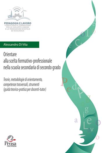 Orientare alla scelta formativo-professionale nella scuola secondaria di secondo grado. Teorie, metodologie di orientamento, competenze trasversali, strumenti (guida teorico-pratica per docenti-tutor) - Alessandro Di Vita - Libro Pensa Multimedia 2025, Pedagogia e lavoro | Libraccio.it