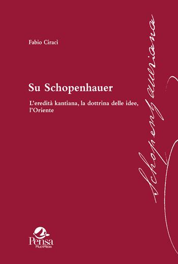 Su Schopenhauer. L’eredità kantiana, la dottrina delle idee, l’Oriente - Fabio Ciracì - Libro Pensa Multimedia 2025, Schopenhaueriana | Libraccio.it