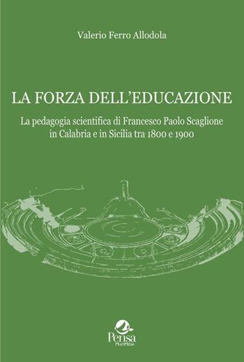La forza dell'educazione. La pedagogia scientifica di Francesco Paolo Scaglione in Calabria e in Sicilia tra 1800 e 1900 - Valerio Ferro Allodola - Libro Pensa Multimedia 2025, Storia dell'educazione | Libraccio.it