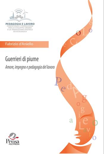 Guerrieri di piume. Amore, impegno e pedagogia del lavoro - Fabrizio d’Aniello - Libro Pensa Multimedia 2025, Pedagogia e lavoro | Libraccio.it