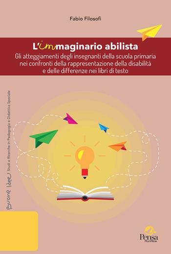 L'immaginario abilista. Gli atteggiamenti degli insegnanti della scuola primaria nei confronti della rappresentazione della disabilità e delle differenze nei libri di testo - Fabio Filosofi - Libro Pensa Multimedia 2025, Buone idee. Studi e ricerche in pedagogia e didattica speciale | Libraccio.it