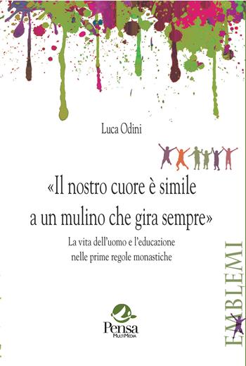 Il nostro cuore è simile a un mulino che gira sempre. La vita dell’uomo e l’educazione nelle prime regole monastiche - Luca Odini - Libro Pensa Multimedia 2025, Emblemi. Teoria e storia dell'educazione | Libraccio.it