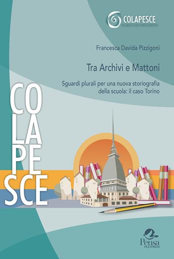 Tra archivi e mattoni. Sguardi plurali per una nuova storiografia della scuola: il caso Torino - Francesca Davida Pizzigoni - Libro Pensa Multimedia 2025, Colapesce. Studi storico-educativi | Libraccio.it