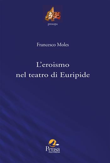 L'eroismo nel teatro di Euripide - Francesco Moles - Libro Pensa Multimedia 2026, Prosopa | Libraccio.it