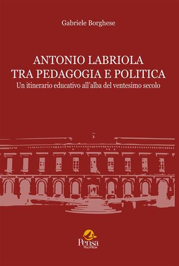 Antonio Labriola tra pedagogia e politica. Un itinerario educativo all'alba del ventesimo secolo - Gabriele Borghese - Libro Pensa Multimedia 2025, Storia dell'educazione | Libraccio.it