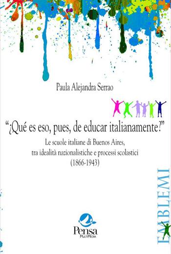 “¿Qué es eso, pues, de educar italianamente?”. Le scuole italiane di Buenos Aires, tra idealità nazionalistiche e processi scolastici (1866-1943) - Paula Alejandra Serrao - Libro Pensa Multimedia 2026, Emblemi. Teoria e storia dell'educazione | Libraccio.it