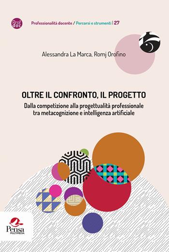 Oltre il confronto, il progetto. Dalla competizione alla progettualità professionale tra metacognizione e intelligenza artificiale - Alessandra La Marca, Romj Orofino - Libro Pensa Multimedia 2026, Professionalità docente. Percorsi e strumenti | Libraccio.it