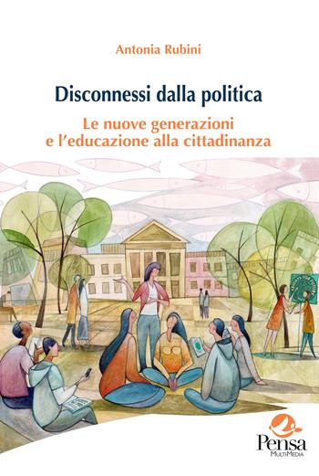 Disconnessi dalla politica. Le nuove generazioni e l'educazione alla cittadinanza - Antonia Rubini - Libro Pensa Multimedia 2026, Agorà | Libraccio.it