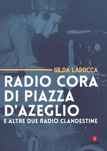 Radio Cora di piazza d’Azeglio e altre due radio clandestine - Gilda Larocca - Libro Giuntina 2025, Fuori collana | Libraccio.it