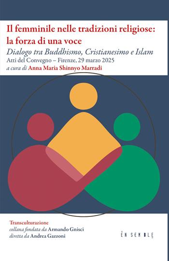 Il femminile nelle tradizioni religiose: la forza di una voce. Dialogo tra Buddhismo, Cristianesimo e Islam. Atti del Convegno (Firenze, 29 marzo 2025)  - Libro Ensemble 2025, Transculturazione | Libraccio.it