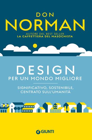 Design per un mondo migliore. Significativo, sostenibile, centrato sull'umanità - Don Norman - Libro Giunti Psicologia.IO 2024, Saggi. Psicologia | Libraccio.it