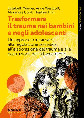 Trasformare il trauma nei bambini e negli adolescenti. Un approccio incarnato alla regolazione somatica, all'elaborazione del trauma e alla costruzione dell'attaccamento - Elizabeth Warner, Anne Westcott, Alexandra Cook - Libro Giunti Psicologia.IO 2024, Trauma e psicopatologia | Libraccio.it