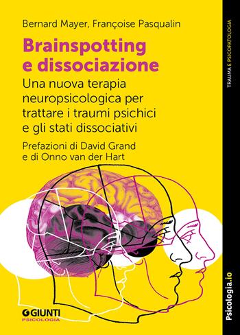 Brainspotting e dissociazione. Una nuova terapia neuropsicologica per trattare i traumi psichici e gli stati dissociativi - Bernard Mayer, Françoise Pasqualin - Libro Giunti Psicologia.IO 2024, Trauma e psicopatologia | Libraccio.it