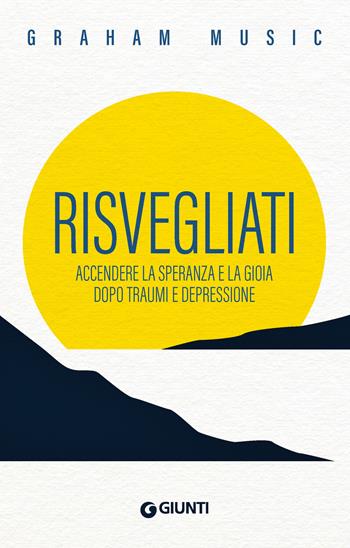 Risvegliati. Accendere la speranza e la gioia dopo traumi e depressione - Graham Music - Libro Giunti Psicologia.IO 2025, Saggi. Psicologia | Libraccio.it