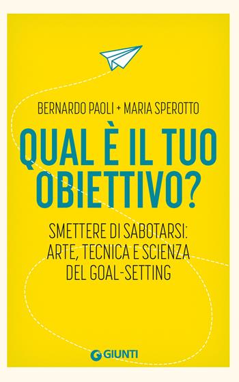 Qual è il tuo obiettivo? Smettere di sabotarsi: arte, tecnica e scienza del goal-setting - Bernardo Paoli, Maria Sperotto - Libro Giunti Psicologia.IO 2025, Saggi. Psicologia | Libraccio.it