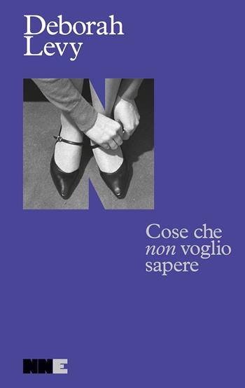 Cose che «non» voglio sapere - Deborah Levy - Libro NN Editore 2024, Autobiografia in movimento | Libraccio.it