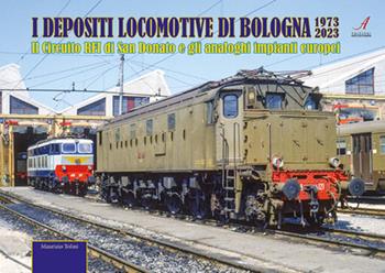 I depositi locomotive di Bologna 1973-2023. Il Circuito RFI di San Donato e gli analoghi impianti europei - Maurizio Tolini - Libro Edizioni Artestampa 2023 | Libraccio.it