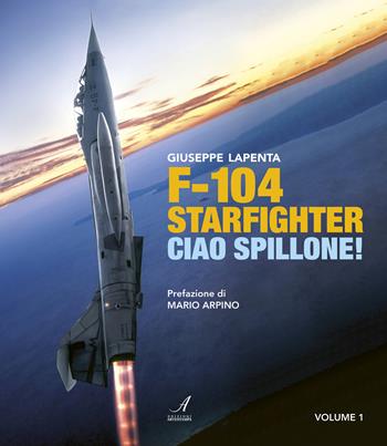 F104 Starfighter. Ciao Spillone! Ediz. illustrata. Vol. 1 - Giuseppe Lapenta - Libro Edizioni Artestampa 2023 | Libraccio.it