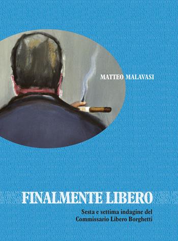 Finalmente libero. Sesta e settima indagine del Commissario Libero Borghetti - Matteo Malavasi - Libro Edizioni Artestampa 2023 | Libraccio.it