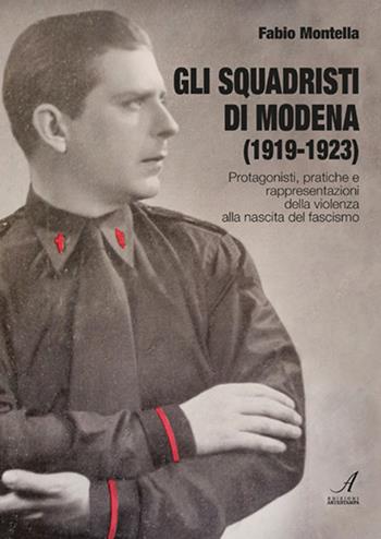 Gli squadristi di Modena (1919-1923). Protagonisti, pratiche e rappresentazioni della violenza alla nascita del fascismo - Fabio Montella - Libro Edizioni Artestampa 2023 | Libraccio.it