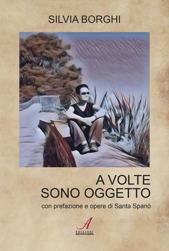 A volte sono oggetto - Silvia Borghi - Libro Edizioni Artestampa 2023 | Libraccio.it