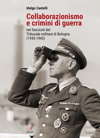 Collaborazionismo e crimini di guerra nei fascicoli del Tribunale militare di Bologna (1943-1945) - Idalgo Cantelli - Libro Edizioni Artestampa 2023 | Libraccio.it