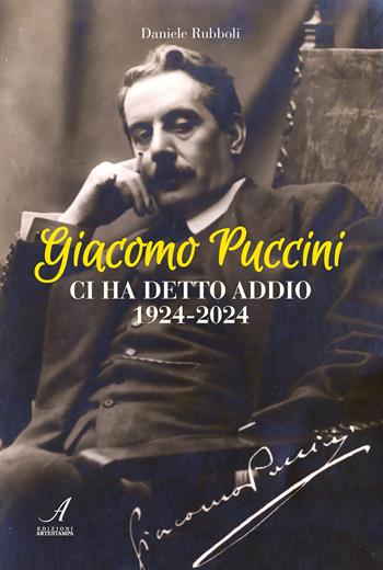 Giacomo Puccini ci ha detto addio 1924-2024 - Daniele Rubboli - Libro Edizioni Artestampa 2024 | Libraccio.it
