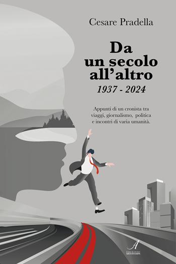 Da un secolo all'altro 1937-2024. Appunti di un cronista tra viaggi, giornalismo, politica e incontri di varia natura - Cesare Pradella - Libro Edizioni Artestampa 2024 | Libraccio.it