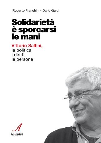 Solidarietà è sporcarsi le mani. Vittorio Saltini, la politica, i diritti, le persone - Roberto Franchini, Dario Guidi - Libro Edizioni Artestampa 2024 | Libraccio.it