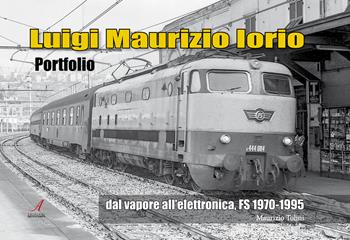 Luigi Maurizio Iorio. Dal vapore all'elettronica, FS 1970/1995 - Maurizio Tolini - Libro Edizioni Artestampa 2025 | Libraccio.it
