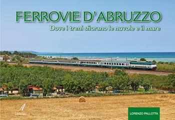Ferrovie d'Abruzzo. Dove i treni sfiorano le nuvole e il mare - Lorenzo Pallotta - Libro Edizioni Artestampa 2025 | Libraccio.it