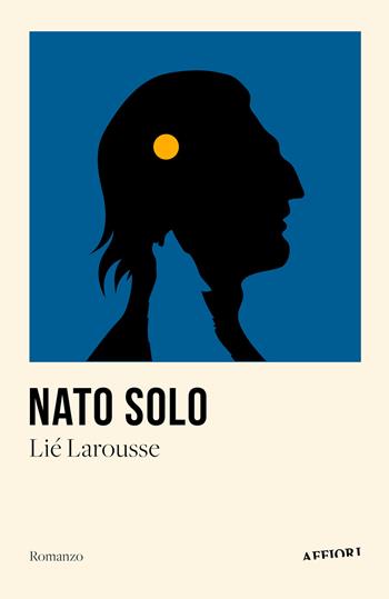 Nato solo - Lié Larousse - Libro Affiori 2023 | Libraccio.it
