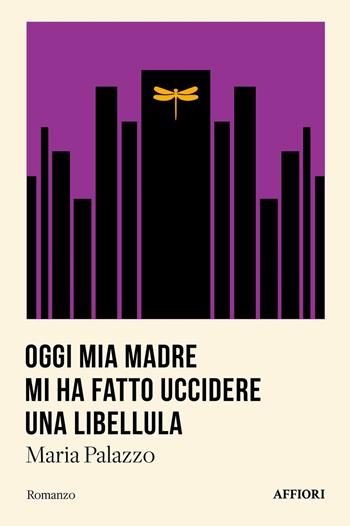 Oggi mia madre mi ha fatto uccidere una libellula - Maria Palazzo - Libro Affiori 2024 | Libraccio.it
