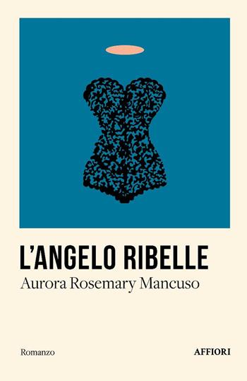 L'angelo ribelle - Aurora Rosemary Mancuso - Libro Affiori 2025, Romanzo | Libraccio.it