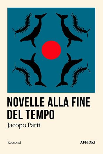 Novelle alla fine del tempo - Jacopo Parti - Libro Affiori 2025, Racconti | Libraccio.it