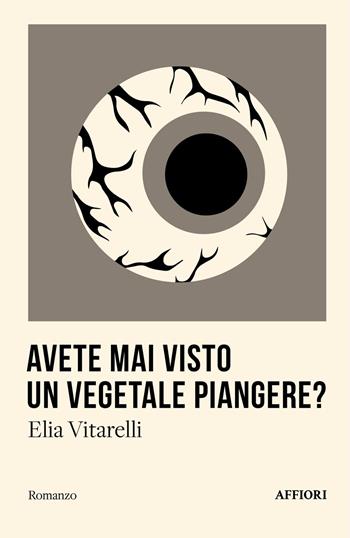 Avete mai visto un vegetale piangere? - Elia Vitarelli - Libro Affiori 2025, Romanzo | Libraccio.it