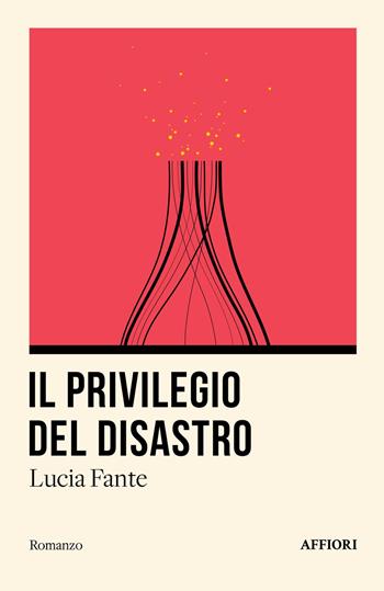 Il privilegio del disastro - Lucia Fante - Libro Affiori 2025, Romanzo | Libraccio.it