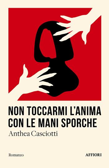 Non toccarmi l'anima con le mani sporche - Anthea Casciotti - Libro Affiori 2025, Romanzo | Libraccio.it